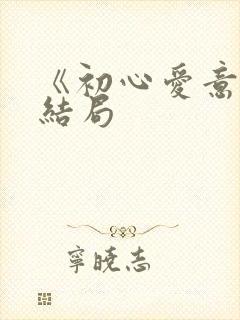《初心爱意》大结局