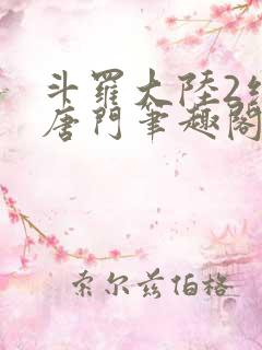 斗罗大陆2绝世唐门笔趣阁无弹窗 斗罗大陆2绝世唐门笔趣阁无弹窗