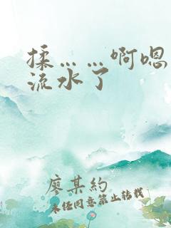 揉……啊嗯……流水了