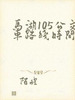马湖105公交车路线时间表 马湖105公交车路线时间表