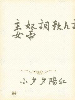 主奴调教h调教女帝
