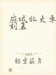 麻城北火车站时刻表