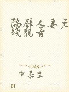 隔壁人妻免费在线观看 隔壁人妻免费在线观看