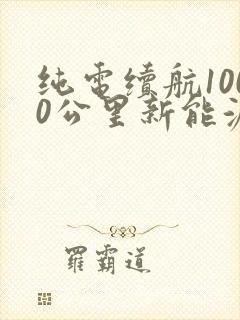 纯电续航1000公里新能源车有哪些