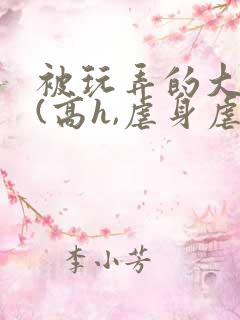 被玩弄的大小姐(高h,虐身虐心