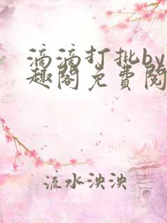 滴滴打批by笔趣阁免费阅读 滴滴打批by笔趣阁免费阅读