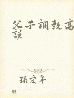 父子调教高h小说