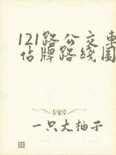 121路公交车站牌路线图 121路公交车站牌路线图