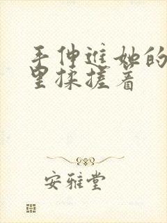 手伸进她的乳罩里揉搓着