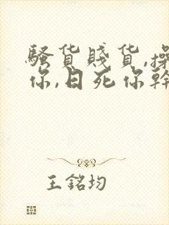 骚货贱货,操死你,日死你干你啊啊啊……嗯嗯