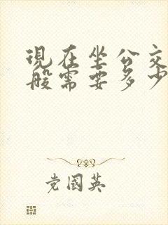 现在坐公交车一般需要多少钱