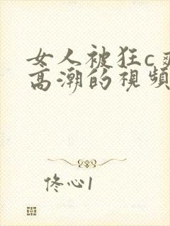 女人被狂c爽到高潮的视频
