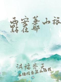 西安华山旅游景点在哪