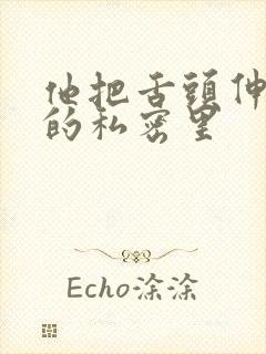 他把舌头伸进我的私密里