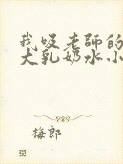 我吸老师的丰满大乳奶水小说