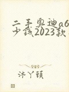 二手奥迪a6多少钱2023款落地价
