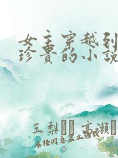 女主穿越到星际珍贵的小说
