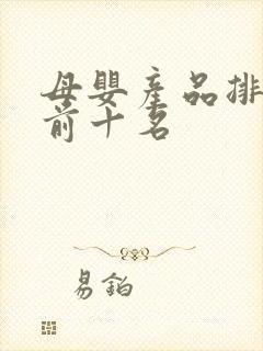 母婴产品排行榜前十名 母婴产品排行榜前十名