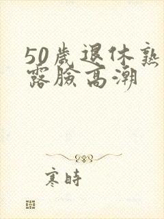 50岁退休熟女露脸高潮