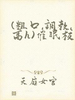 (粗口,调教,高h)催眠校花