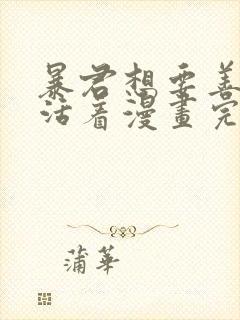 暴君想要善良地活着漫画完结