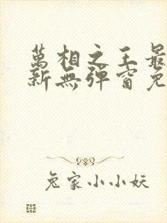万相之王最新更新无弹窗免费阅读