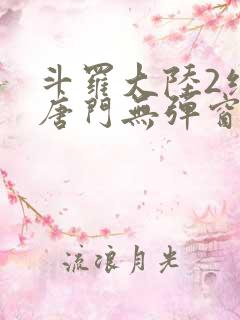 斗罗大陆2绝世唐门无弹窗笔趣阁 斗罗大陆2绝世唐门无弹窗笔趣阁