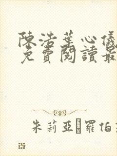 陈浩叶心仪全文免费阅读最新更新小说 陈浩叶心仪全文免费阅读最新更新小说