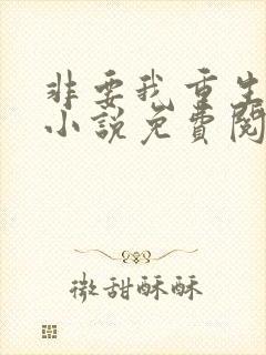 非要我重生是吧小说免费阅读全文 非要我重生是吧小说免费阅读全文