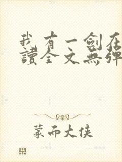 我有一剑在线阅读全文无弹窗 我有一剑在线阅读全文无弹窗