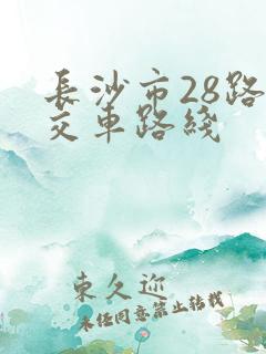 长沙市28路公交车路线