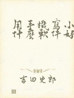 用手机写小说用什么软件好 用手机写小说用什么软件好