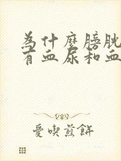 为什么膀胱炎会有血尿和血块 为什么膀胱炎会有血尿和血块