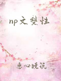 np文双性 np文双性