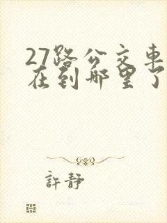 27路公交车现在到哪里了