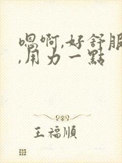 嗯啊,好舒服啊,用力一点