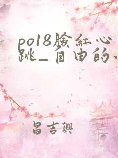 po18脸红心跳_自由的小说阅读网