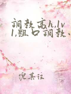 调教高h,1v1,粗口调教小说