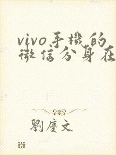vivo手机的微信分身在哪里 vivo手机的微信分身在哪里