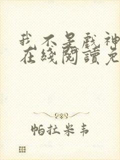 我不是戏神小说在线阅读免费笔趣阁