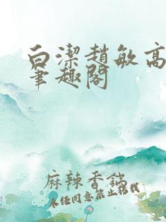 白洁赵敏高义 笔趣阁