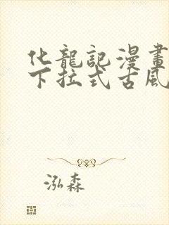 化龙记漫画免费下拉式古风漫画网