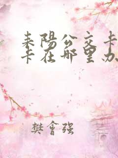 耒阳公交卡学生卡在哪里办 耒阳公交卡学生卡在哪里办