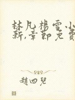 林凡杨雪小说更新,章节免费阅读