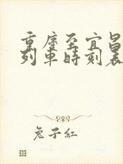 重庆至宜昌东站列车时刻表