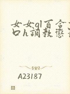 女女gl百合重口h调教惩罚小说