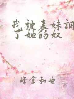 我被表妹调教成了她的奴