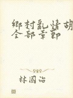 乡村乱情胡秀英全部章节 乡村乱情胡秀英全部章节
