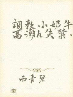 调教小奶牛少年高潮h失禁小说