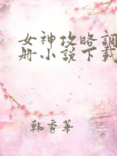 女神攻略调教手册小说下载 女神攻略调教手册小说下载